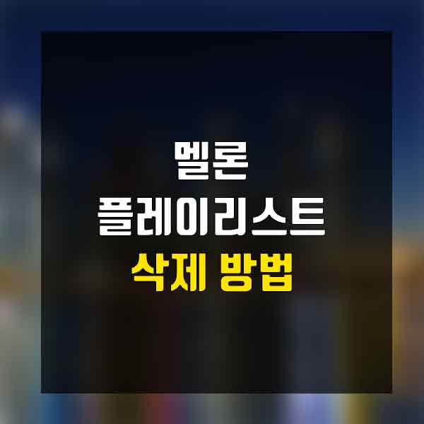 멜론 플레이리스트 삭제 방법 - 카드베리뷰